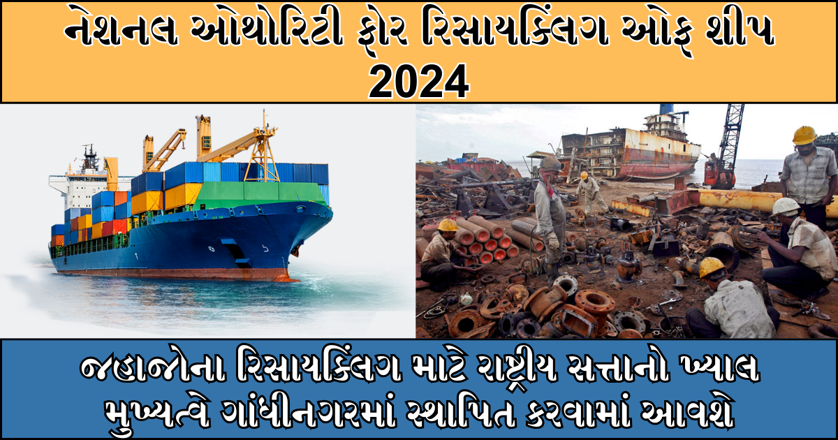 National Authority For Recycling of Ships 2024 : જહાજોના રિસાયક્લિંગ માટે રાષ્ટ્રીય સત્તાનો ખ્યાલ મુખ્યત્વે ગાંધીનગરમાં સ્થાપિત કરવામાં આવશે